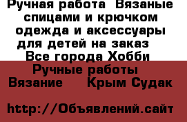 Ручная работа. Вязаные спицами и крючком одежда и аксессуары для детей на заказ. - Все города Хобби. Ручные работы » Вязание   . Крым,Судак